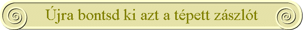 �jra bontsd ki azt a t�pett z�szl�t